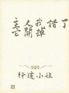 主人我错了请把它关掉