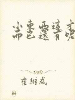 小东西这才一根而已还有呢