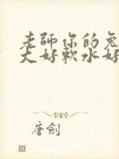 老师你的兔子好大好软水好多