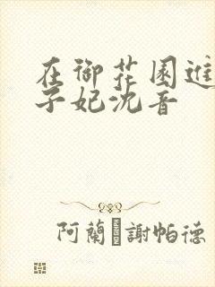 在御花园进入太子妃沈音