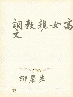 调教亲女高辣h文