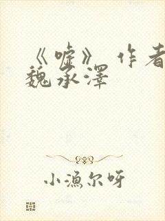 《嘘》 作者:魏承泽