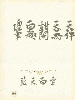 傻白甜天天挨 笔趣阁无弹窗
