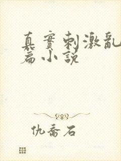 真实刺激乱13篇小说