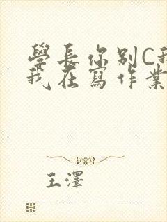 学长你别C我了我在写作业