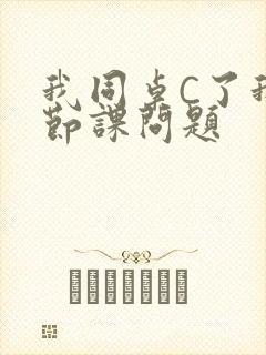 我同桌C了我一节课问题