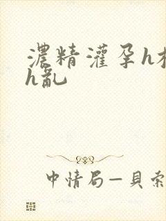 浓精灌孕h校园h乱