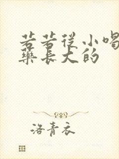 若若从小喝催乳药长大的