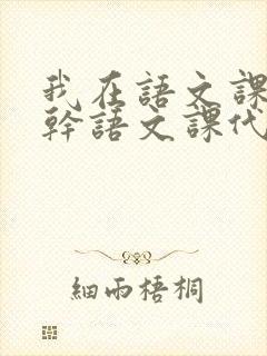 我在语文课上强干语文课代表