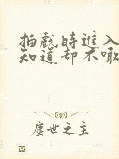 拍戏时进入导演知道却不喊停