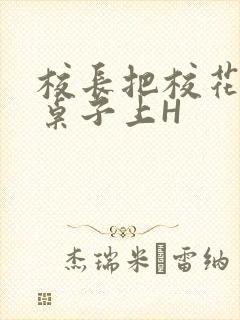 校长把校花放到桌子上H
