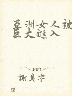 亚洲女人被黑人巨大进入