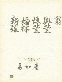 新婚熄与翁公老张林莹莹