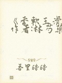 《香软玉滑》 作者:林芍药封面