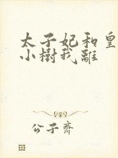 太子妃和皇上在小树我离