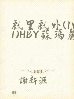 戏里戏外(1V1)HBY苏玛丽全文免费阅读