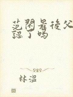 范闲最后父子相认了吗