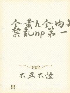 全黄h全肉短篇禁乱np第一次