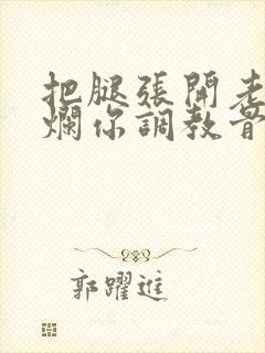把腿张开老子臊烂你调教骨科男男
