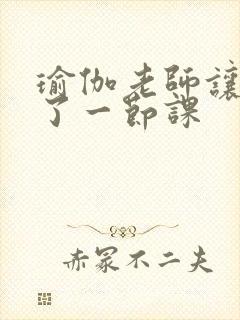 瑜伽老师让我C了一节课