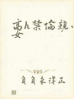 高h禁伦亲小幺女