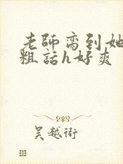 老师脔到她哭h粗话h好爽