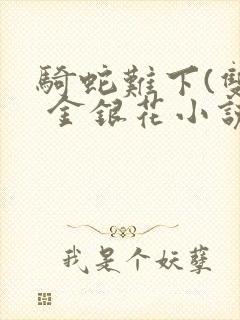 骑蛇难下(双) 金银花小说