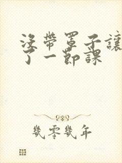 没带罩子让他c了一节课封面