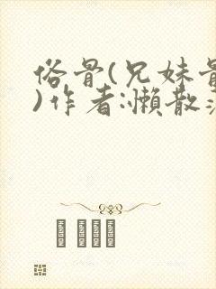俗骨(兄妹骨科)作者:懒散蒲公英