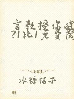 言教授你醒了吗?1比1免费阅读