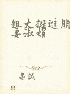 粗大挺进朋友人妻淑娟
