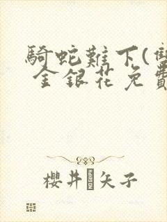 骑蛇难下(双) 金银花免费阅读完整版