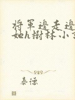 将军边走边挺进她h树林小说