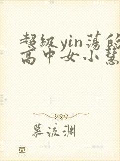 超级yin荡的高中女小慧