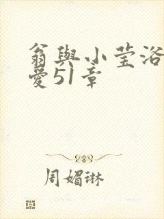 翁与小莹浴室欢爱51章