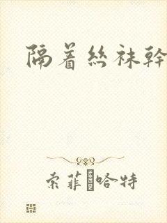 隔着丝袜干