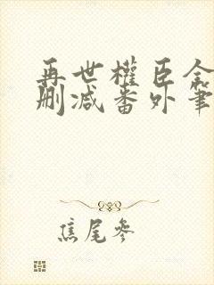 再世权臣全文无删减番外笔趣阁