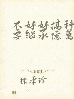 不好好搞科研就要继承亿万家产