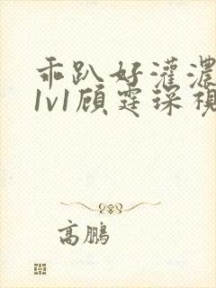 乖趴好灌浓精h1v1顾霆琛视频