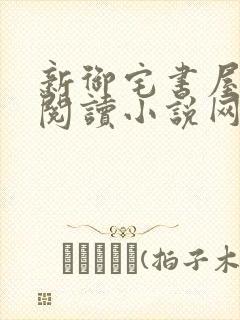 新御宅书屋自由阅读小说网站