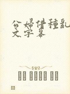 公妇借种乱h中文字幕