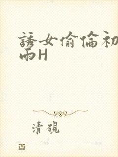 诱女偷伦初尝云雨H