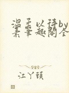 温柔以待by吃素笔趣阁全文免费阅读