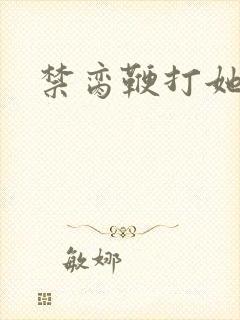 禁脔鞭打她h虐