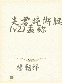 夫君摔断腿后(1v2)孟弥