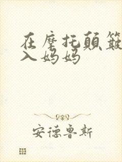 在摩托颠簸中进入妈妈
