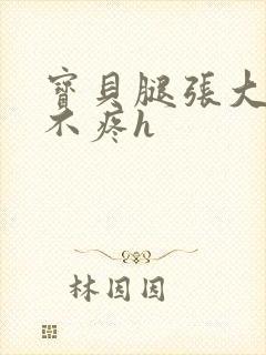 宝贝腿张大点就不疼h封面