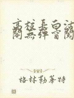高校长白沽笔趣阁无弹窗阅读封面