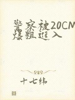 警察被20CM爆粗进入