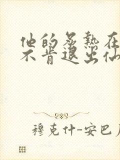 他的炙热在我那不肯退出仙侠
